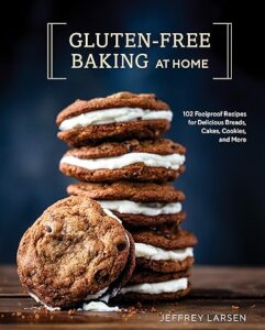 Gluten-Free Baking At Home 113 Never-Fail, Totally Delicious Recipes for Breads, Cakes, Cookies, and More