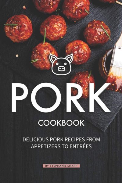 Pork Cookbook: Delicious Pork Recipes from Appetizers to Entrees